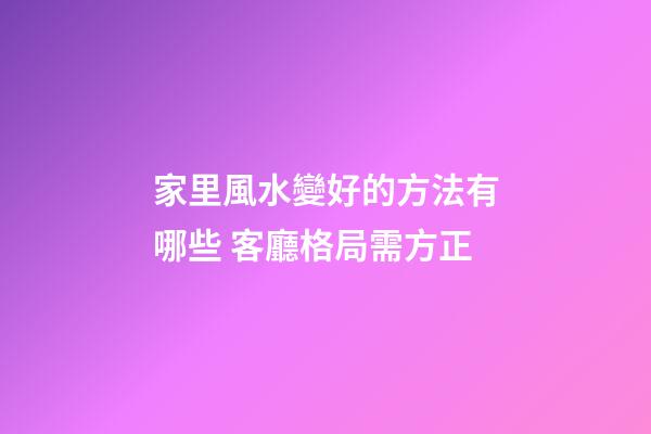 家里風水變好的方法有哪些 客廳格局需方正